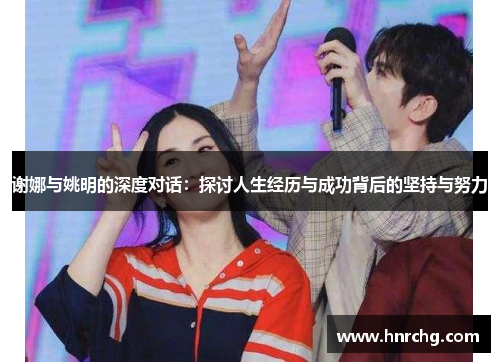谢娜与姚明的深度对话：探讨人生经历与成功背后的坚持与努力