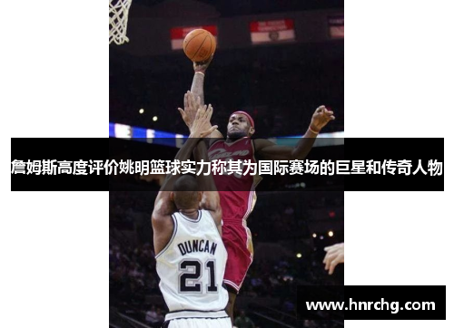 詹姆斯高度评价姚明篮球实力称其为国际赛场的巨星和传奇人物