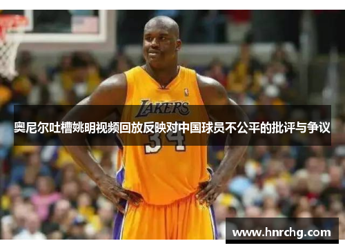 奥尼尔吐槽姚明视频回放反映对中国球员不公平的批评与争议