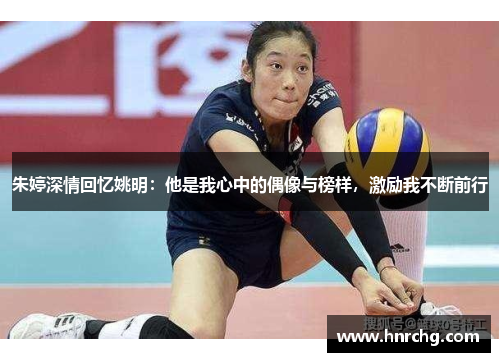 朱婷深情回忆姚明：他是我心中的偶像与榜样，激励我不断前行