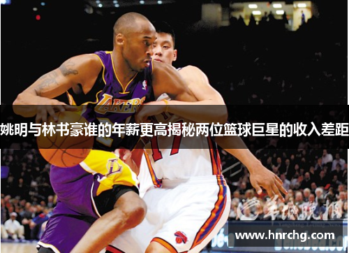 姚明与林书豪谁的年薪更高揭秘两位篮球巨星的收入差距