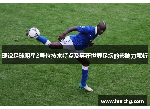 现役足球明星2号位技术特点及其在世界足坛的影响力解析