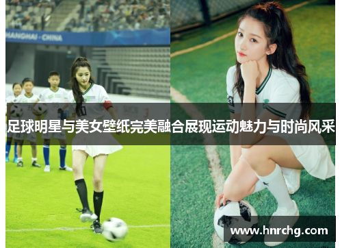 足球明星与美女壁纸完美融合展现运动魅力与时尚风采