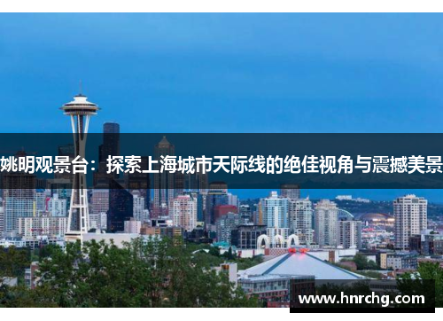 姚明观景台：探索上海城市天际线的绝佳视角与震撼美景