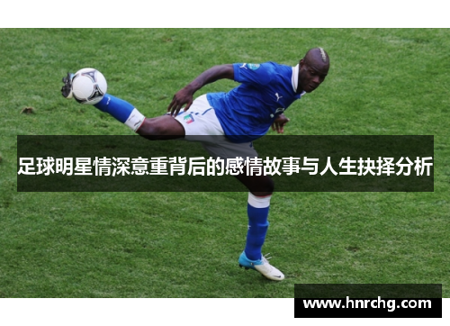 足球明星情深意重背后的感情故事与人生抉择分析
