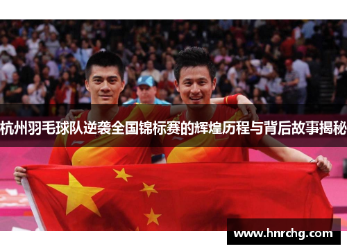 杭州羽毛球队逆袭全国锦标赛的辉煌历程与背后故事揭秘