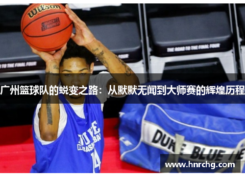广州篮球队的蜕变之路：从默默无闻到大师赛的辉煌历程
