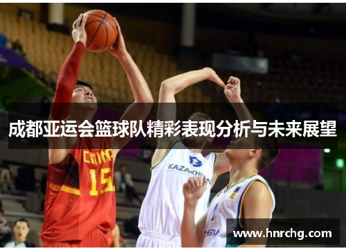 成都亚运会篮球队精彩表现分析与未来展望