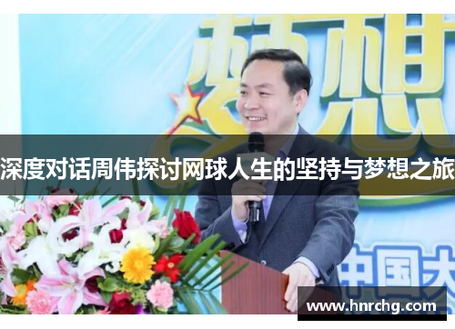 深度对话周伟探讨网球人生的坚持与梦想之旅