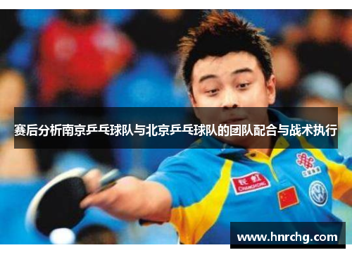 赛后分析南京乒乓球队与北京乒乓球队的团队配合与战术执行