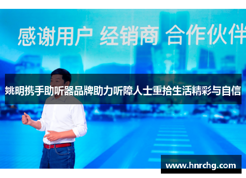 姚明携手助听器品牌助力听障人士重拾生活精彩与自信