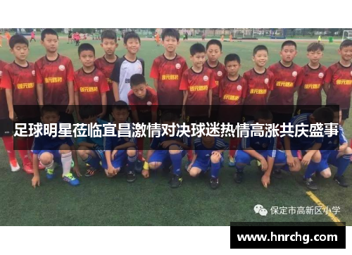 足球明星莅临宜昌激情对决球迷热情高涨共庆盛事