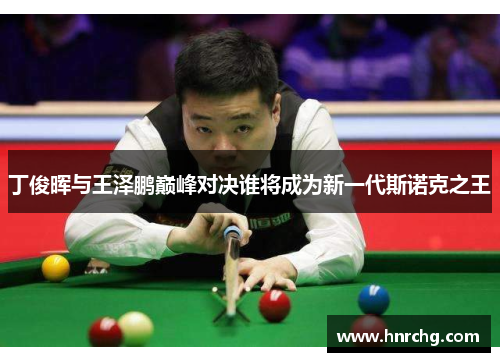 丁俊晖与王泽鹏巅峰对决谁将成为新一代斯诺克之王