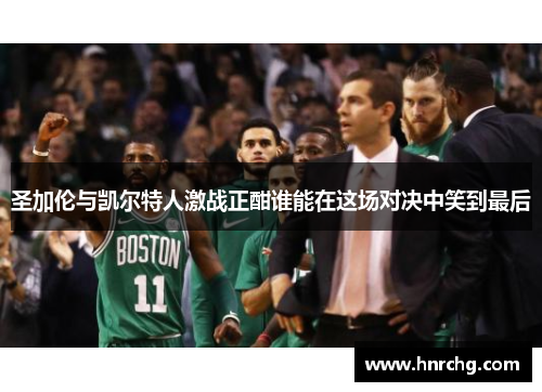 圣加伦与凯尔特人激战正酣谁能在这场对决中笑到最后