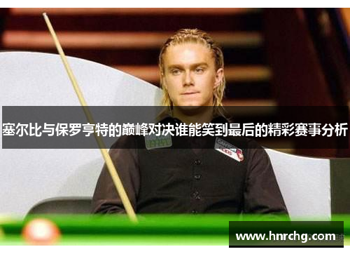 塞尔比与保罗亨特的巅峰对决谁能笑到最后的精彩赛事分析