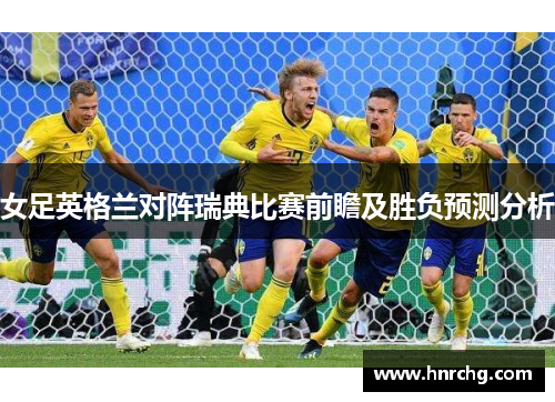 女足英格兰对阵瑞典比赛前瞻及胜负预测分析