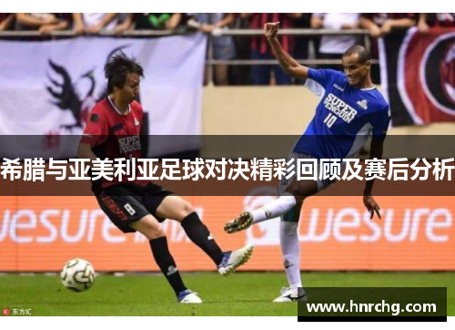 希腊与亚美利亚足球对决精彩回顾及赛后分析