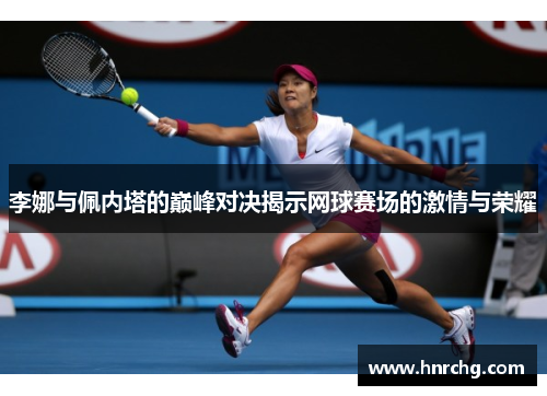 李娜与佩内塔的巅峰对决揭示网球赛场的激情与荣耀
