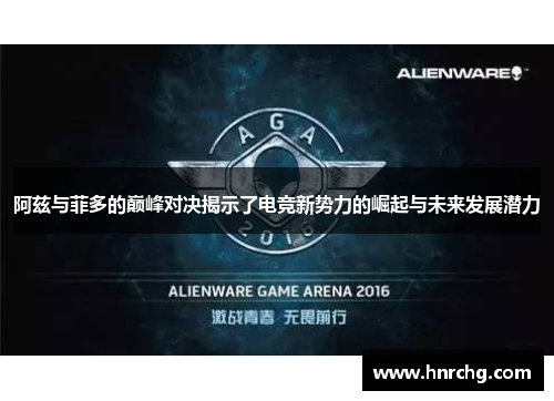 阿兹与菲多的巅峰对决揭示了电竞新势力的崛起与未来发展潜力